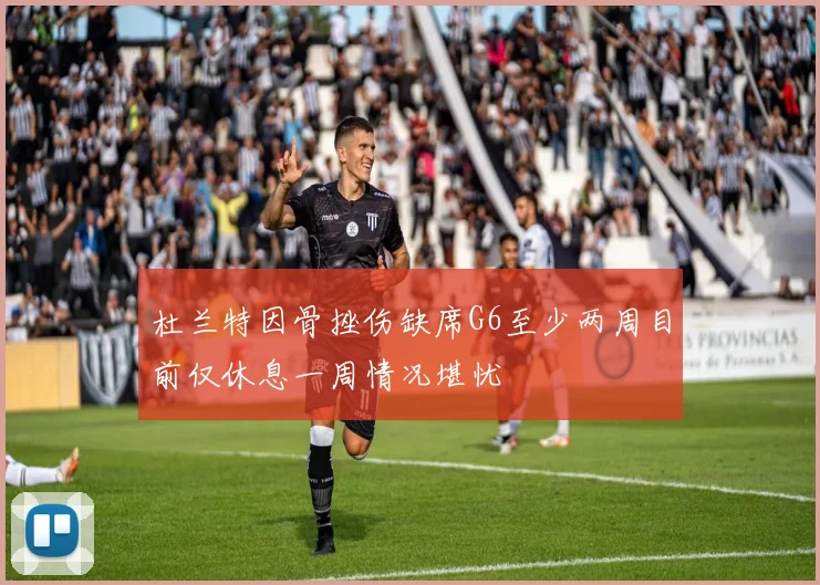 杜兰特因骨挫伤缺席G6至少两周目前仅休息一周情况堪忧