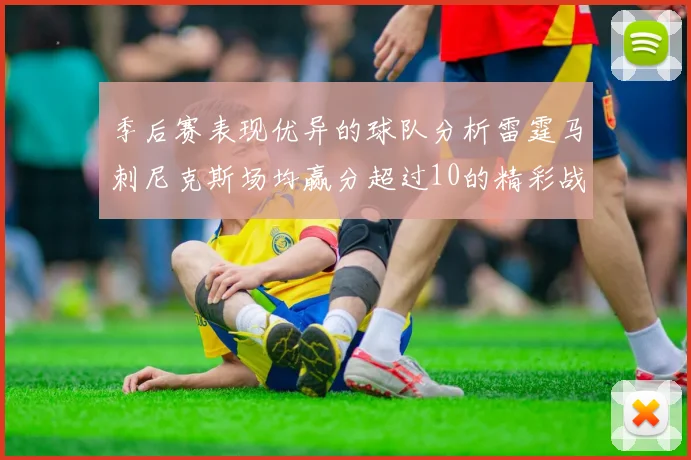 季后赛表现优异的球队分析雷霆马刺尼克斯场均赢分超过10的精彩战绩