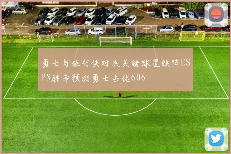 勇士与独行侠对决关键球星缺阵ESPN胜率预测勇士占优606