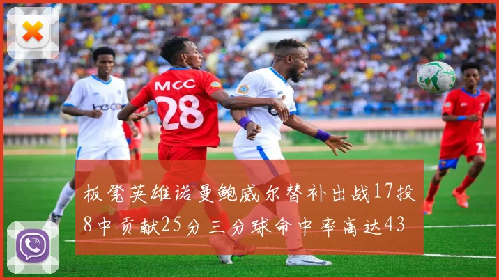 板凳英雄诺曼鲍威尔替补出战17投8中贡献25分三分球命中率高达43