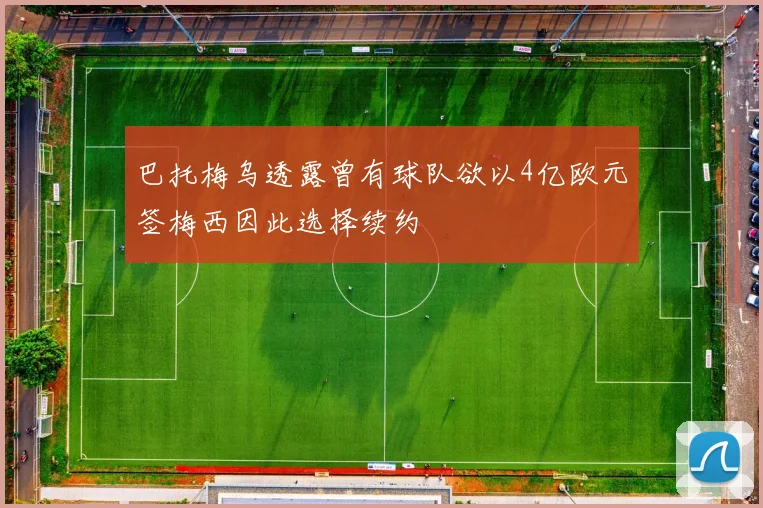巴托梅乌透露曾有球队欲以4亿欧元签梅西因此选择续约