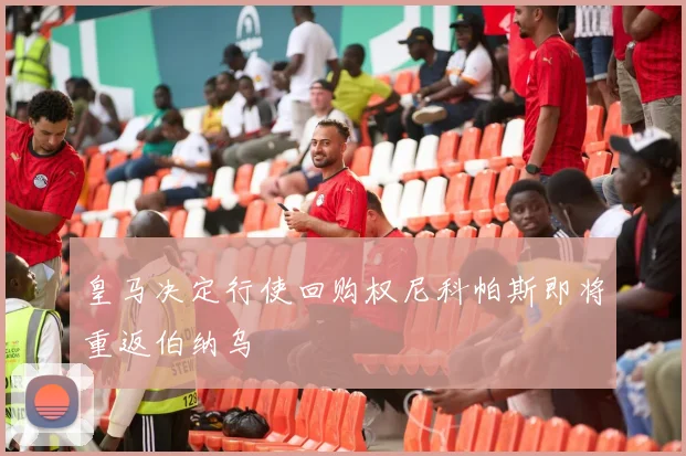 皇马决定行使回购权尼科帕斯即将重返伯纳乌