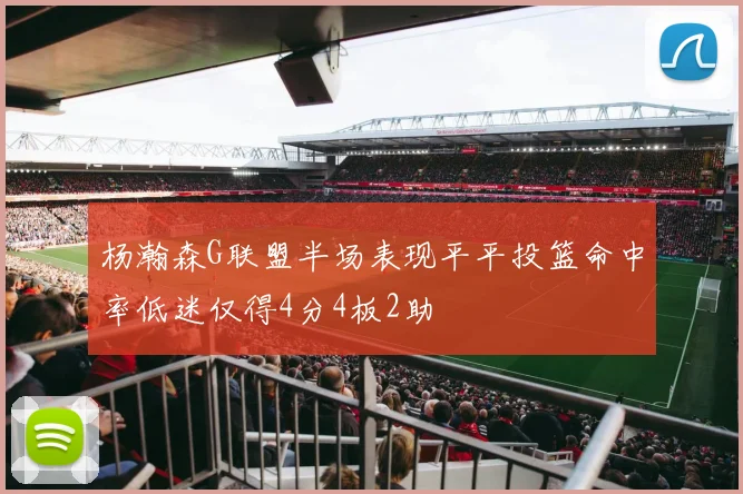 杨瀚森G联盟半场表现平平投篮命中率低迷仅得4分4板2助
