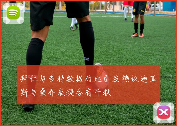 拜仁与多特数据对比引发热议迪亚斯与桑乔表现各有千秋