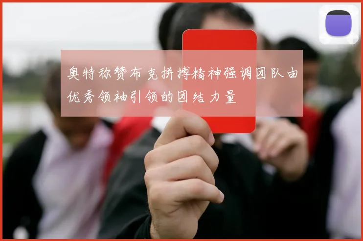 奥特称赞布克拼搏精神强调团队由优秀领袖引领的团结力量