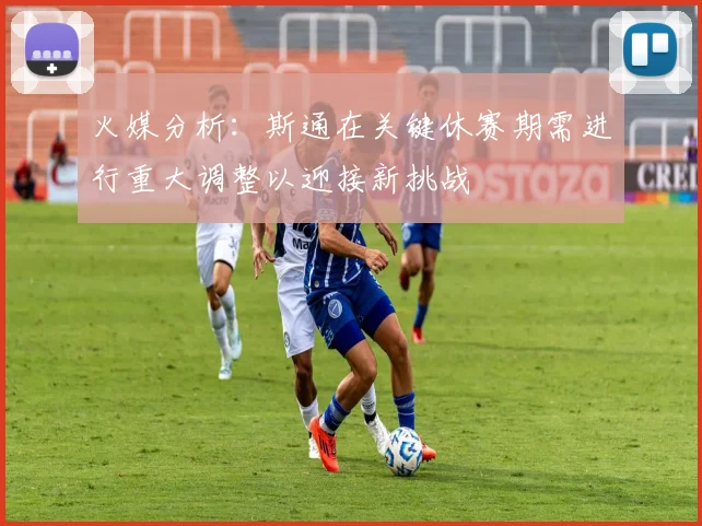 火媒分析：斯通在关键休赛期需进行重大调整以迎接新挑战