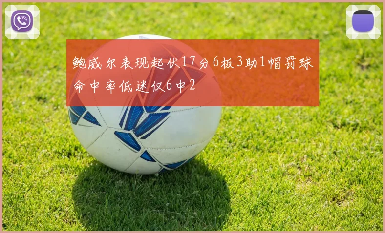 鲍威尔表现起伏17分6板3助1帽罚球命中率低迷仅6中2