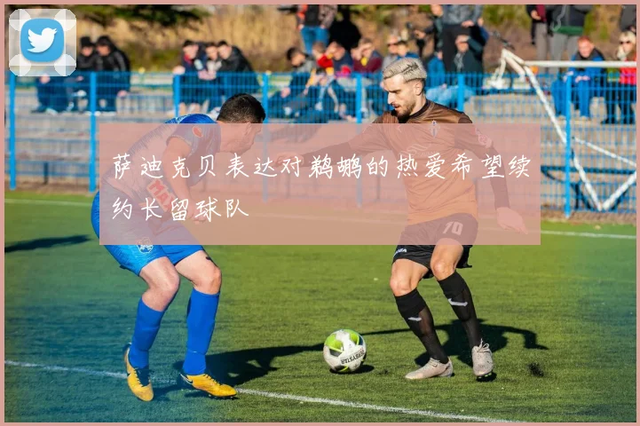 萨迪克贝表达对鹈鹕的热爱希望续约长留球队