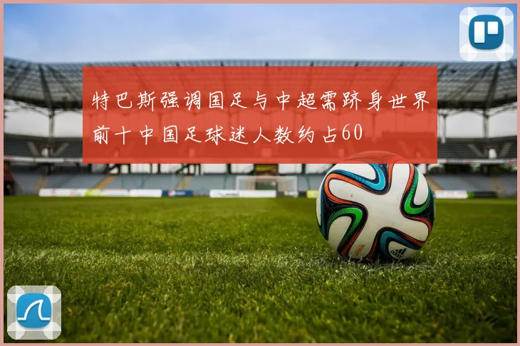特巴斯强调国足与中超需跻身世界前十中国足球迷人数约占60
