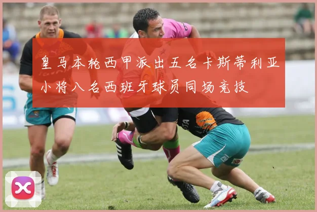皇马本轮西甲派出五名卡斯蒂利亚小将八名西班牙球员同场竞技