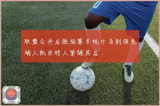 联盟合并后胜场赛季统计马刺领先湖人凯尔特人紧随其后