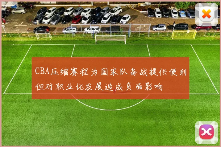 CBA压缩赛程为国家队备战提供便利但对职业化发展造成负面影响